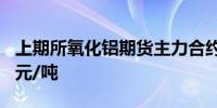 上期所氧化铝期货主力合约上涨3.2%报3833元/吨