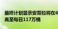 最终计划显示安哥拉将在6月份将石油出口提高至每日117万桶