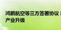 鸿鹏航空等三方签署协议 助力珠海低空经济产业升级