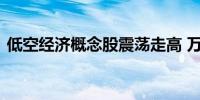 低空经济概念股震荡走高 万丰奥威午后涨停