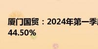 厦门国贸：2024年第一季度净利润同比减少44.50%