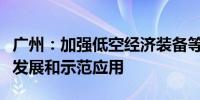 广州：加强低空经济装备等绿色航空装备产业发展和示范应用