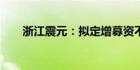 浙江震元：拟定增募资不超4.95亿元