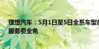 理想汽车：5月1日至5日全系车型在理想超充站充电电费、服务费全免