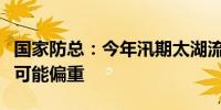 国家防总：今年汛期太湖流域汛情及台风影响可能偏重