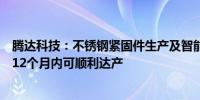 腾达科技：不锈钢紧固件生产及智能仓储基地建设项目预计12个月内可顺利达产