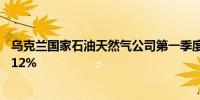 乌克兰国家石油天然气公司第一季度天然气产量较去年增长12%