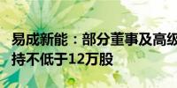 易成新能：部分董事及高级管理人员拟合计增持不低于12万股