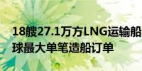 18艘27.1万方LNG运输船！中国企业拿下全球最大单笔造船订单