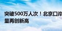 突破500万人次！北京口岸本年度出入境人员量再创新高