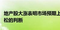 地产股大涨表明市场预期上进一步强调楼市宽松的判断