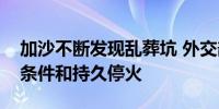 加沙不断发现乱葬坑 外交部：应立即实现无条件和持久停火