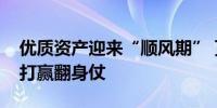 优质资产迎来“顺风期” 顶流基金经理期望打赢翻身仗