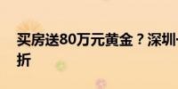 买房送80万元黄金？深圳一新房项目变相打折