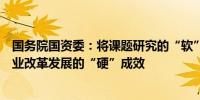 国务院国资委：将课题研究的“软”成果转化为推动国有企业改革发展的“硬”成效