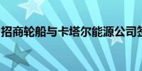 招商轮船与卡塔尔能源公司签署长期期租协议