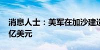 消息人士：美军在加沙建造的码头将耗资3.2亿美元