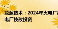 龙源技术：2024年火电厂继续盈利 有利于火电厂技改投资