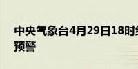 中央气象台4月29日18时继续发布暴雨黄色预警