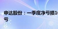 申达股份：一季度净亏损1033.01万元同比减亏