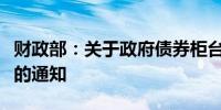 财政部：关于政府债券柜台交易业务有关事项的通知