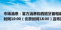 市场消息：官方消息称西班牙首相桑切斯将于格林尼治标准时间10:00（北京时间18:00）宣布辞职