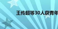 王传超等30人获青年五四奖章