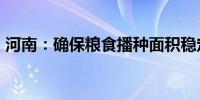 河南：确保粮食播种面积稳定在1.6亿亩以上