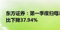 东方证券：第一季度归母净利润8.86亿元同比下降37.94%