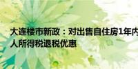 大连楼市新政：对出售自住房1年内重回市场购房者予以个人所得税退税优惠