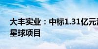 大丰实业：中标1.31亿元江苏省常州市恐龙星球项目