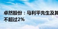 卓然股份：马利平先生及其一致行动人拟减持不超过2%