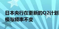 日本央行在更新的Q2计划中保持债券购买规模与频率不变