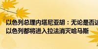 以色列总理内塔尼亚胡：无论是否达成停火和释放人质协议以色列都将进入拉法消灭哈马斯