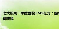 七大航司一季度营收1749亿元：国际航线运输量倍增春秋航最赚钱