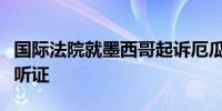 国际法院就墨西哥起诉厄瓜多尔一事首次公开听证