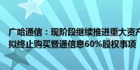 广哈通信：现阶段继续推进重大资产重组有关条件不够成熟拟终止购买暨通信息60%股权事项