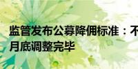 监管发布公募降佣标准：不超过万分之5.24 6月底调整完毕