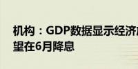 机构：GDP数据显示经济放缓加拿大央行有望在6月降息