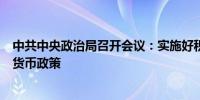 中共中央政治局召开会议：实施好积极的财政政策和稳健的货币政策