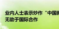 业内人士表示炒作“中国新能源产能过剩论”无助于国际合作