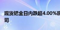 现货钯金日内跌超4.00%现报936.38美元/盎司