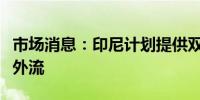 市场消息：印尼计划提供双重国籍以阻止人才外流