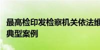 最高检印发检察机关依法维护劳动者合法权益典型案例