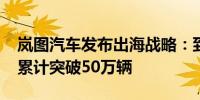 岚图汽车发布出海战略：到2030年海外销量累计突破50万辆