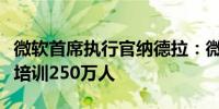 微软首席执行官纳德拉：微软寻求在整个东盟培训250万人