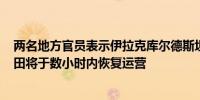 两名地方官员表示伊拉克库尔德斯坦地区Khor Mor天然气田将于数小时内恢复运营