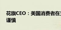 花旗CEO：美国消费者在支出方面变得更加谨慎