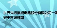 世界先进集成电路股份有限公司一季度净利润12.7亿元台币好于市场预期