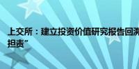 上交所：建立投资价值研究报告回溯监管机制 明确“报备即担责”